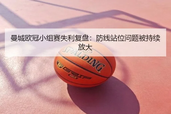 曼城欧冠小组赛失利复盘：防线站位问题被持续放大（huida china）